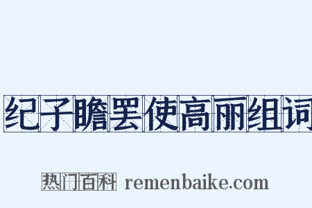 纪子瞻罢使高丽组词是什么意思的图片